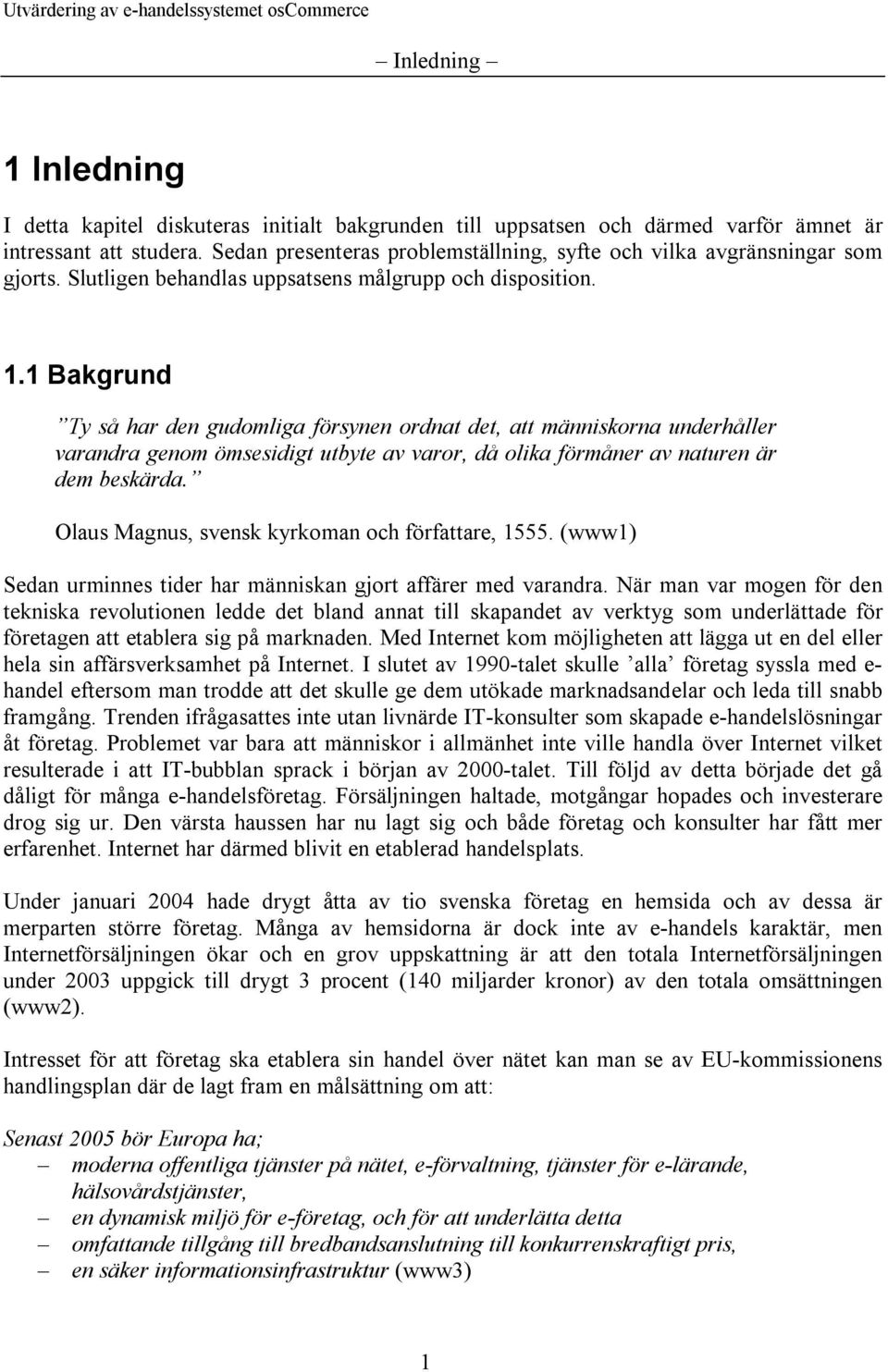 1 Bakgrund Ty så har den gudomliga försynen ordnat det, att människorna underhåller varandra genom ömsesidigt utbyte av varor, då olika förmåner av naturen är dem beskärda.