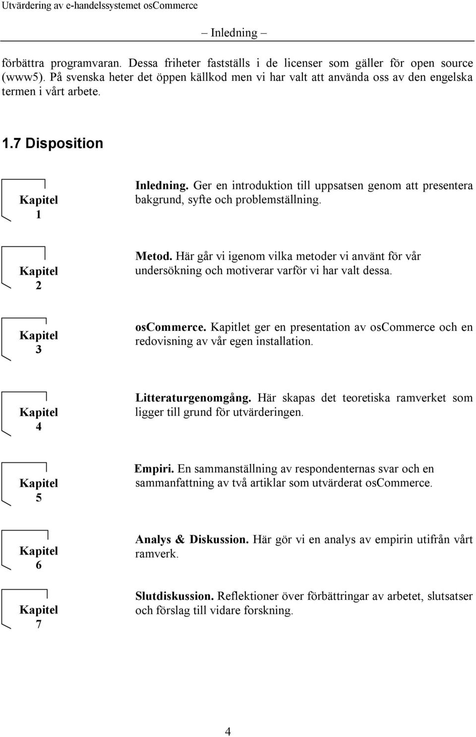 Ger en introduktion till uppsatsen genom att presentera bakgrund, syfte och problemställning. Kapitel 2 Metod.