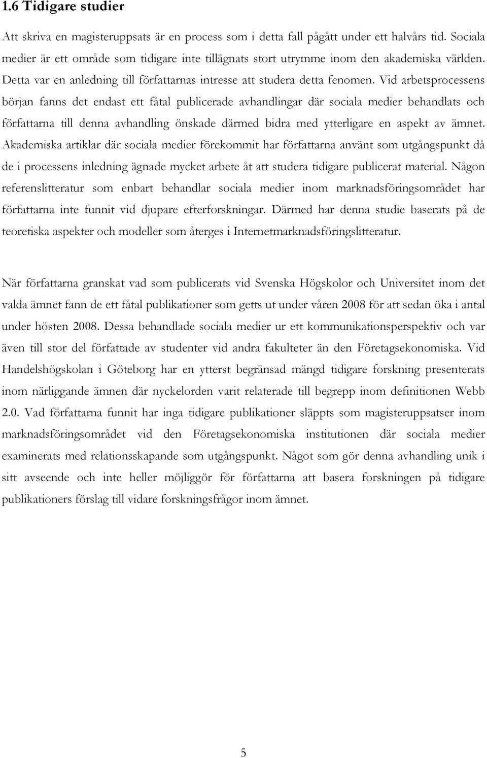 Vid arbetsprocessens början fanns det endast ett fåtal publicerade avhandlingar där sociala medier behandlats och författarna till denna avhandling önskade därmed bidra med ytterligare en aspekt av