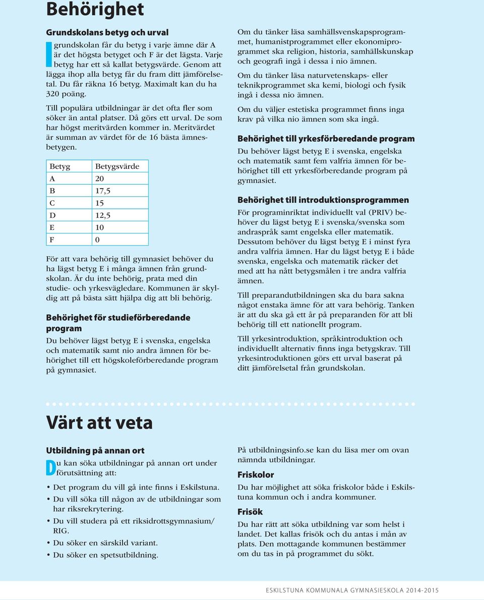 Då görs ett urval. De som har högst meritvärden kommer in. Meritvärdet är summan av värdet för de 16 bästa ämnesbetygen.