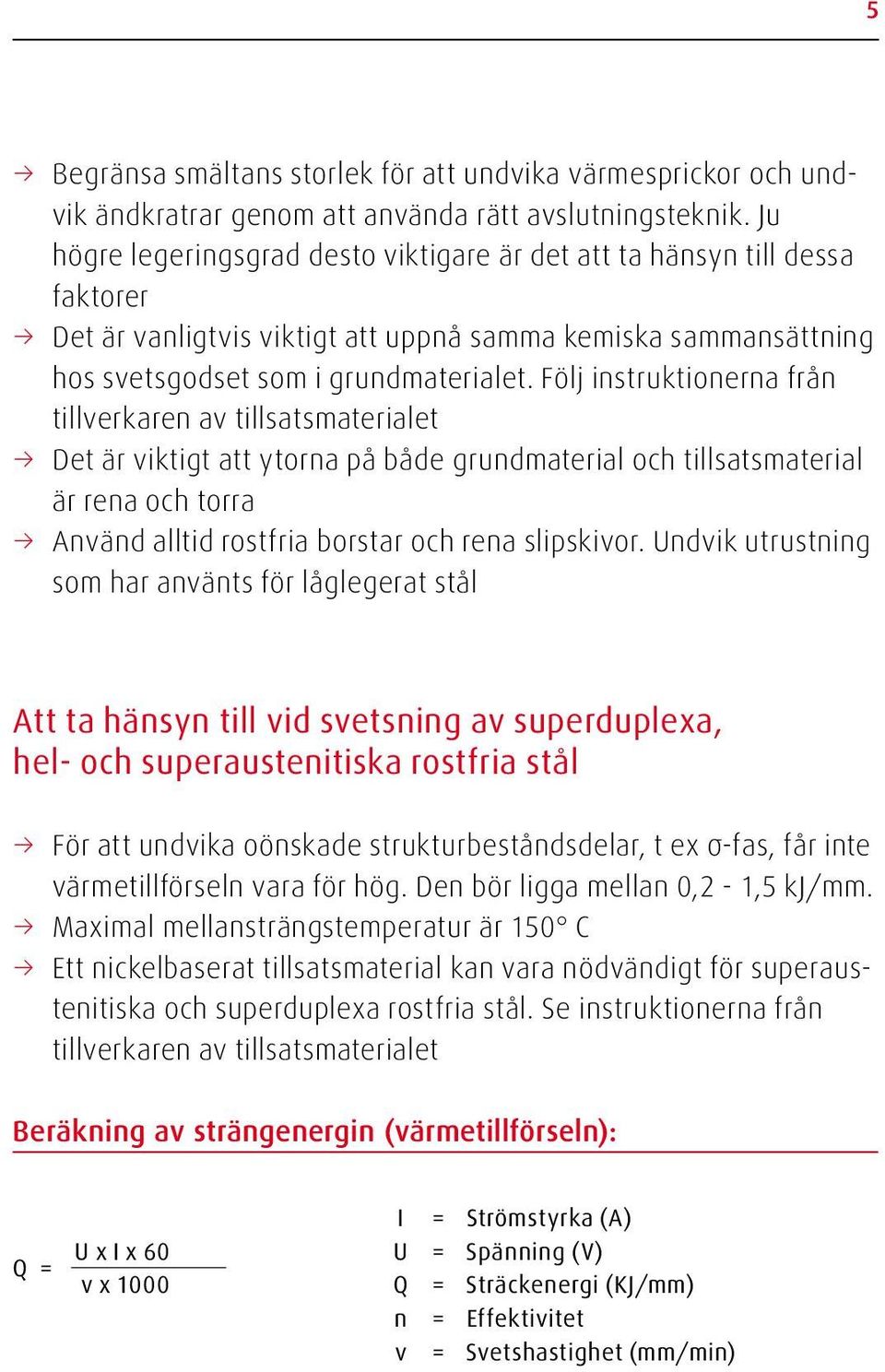 Följ instruktionerna från tillverkaren av tillsatsmaterialet Det är viktigt att ytorna på både grundmaterial och tillsatsmaterial är rena och torra Använd alltid rostfria borstar och rena slipskivor.