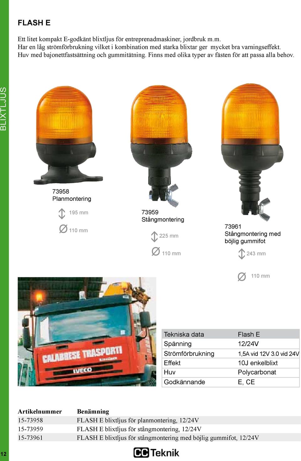 73958 Planmontering Ø 195 mm 110 mm 73959 Stångmontering Ø 225 mm 110 mm 73961 Stångmontering med böjlig gummifot Ø 243 mm 110 mm Tekniska data Flash E Spänning 12/24V Strömförbrukning