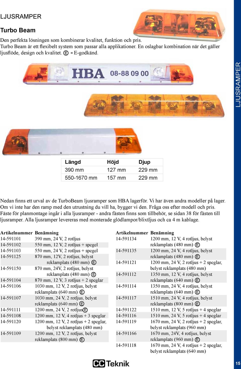 LJUSRAMPER Längd Höjd Djup 390 mm 127 mm 229 mm 550-1670 mm 157 mm 229 mm Nedan finns ett urval av de TurboBeam ljusramper som HBA lagerför. Vi har även andra modeller på lager.