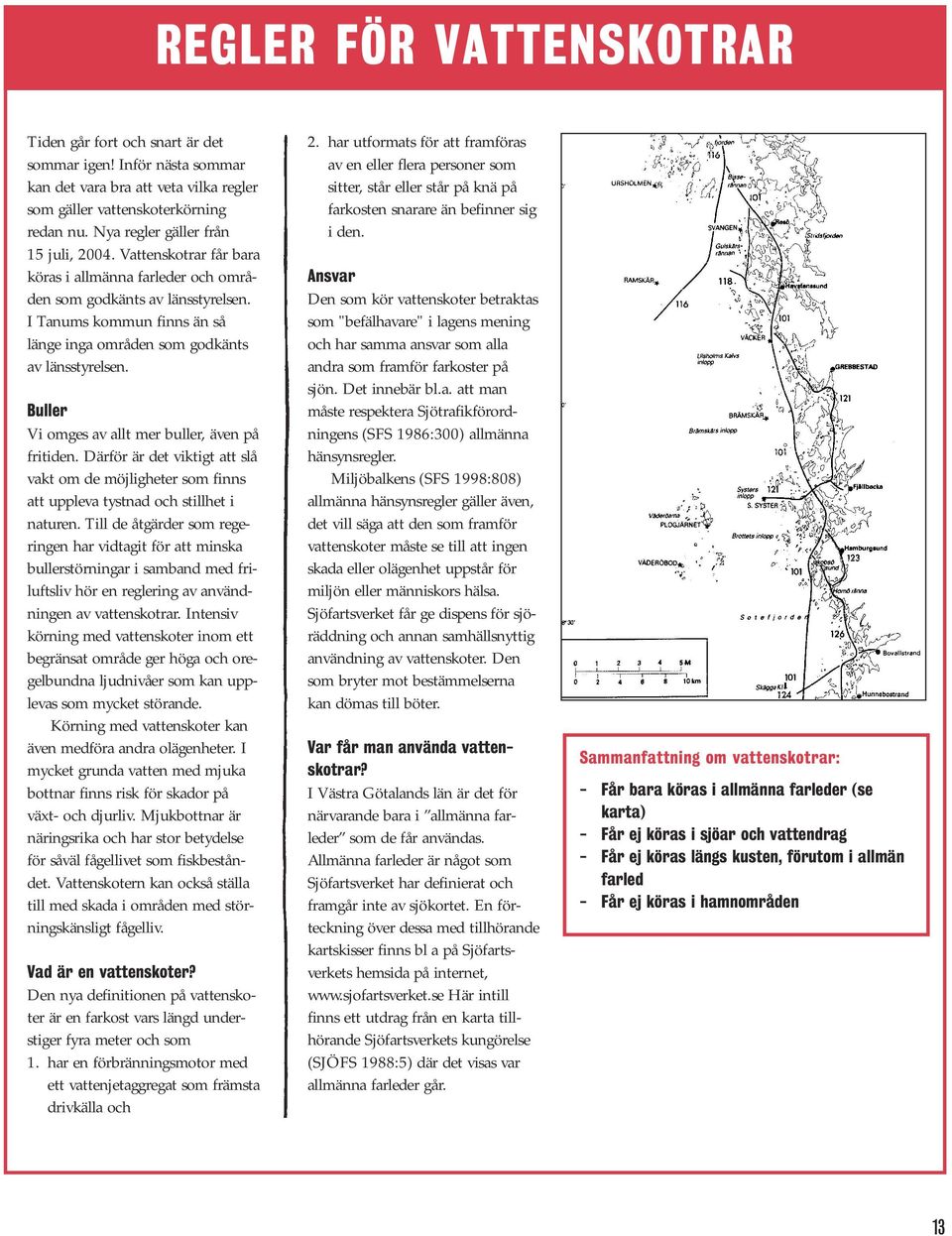 I Tanums kommun finns än så länge inga områden som godkänts av länsstyrelsen. Buller Vi omges av allt mer buller, även på fritiden.