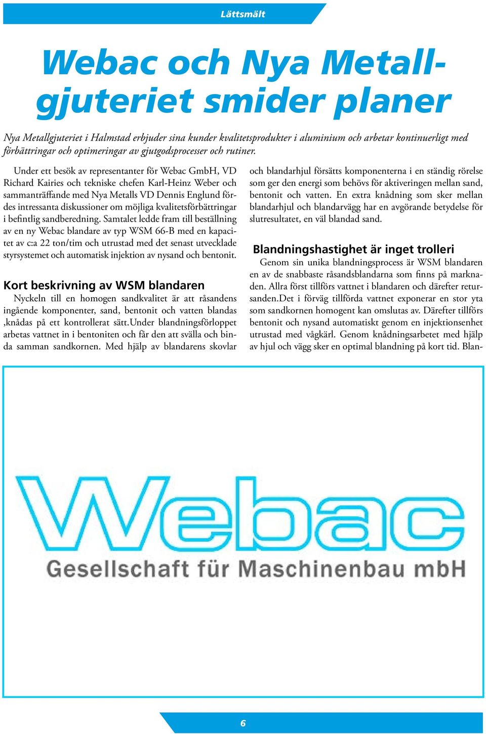Under ett besök av representanter för Webac GmbH, VD Richard Kairies och tekniske chefen Karl-Heinz Weber och sammanträffande med Nya Metalls VD Dennis Englund fördes intressanta diskussioner om