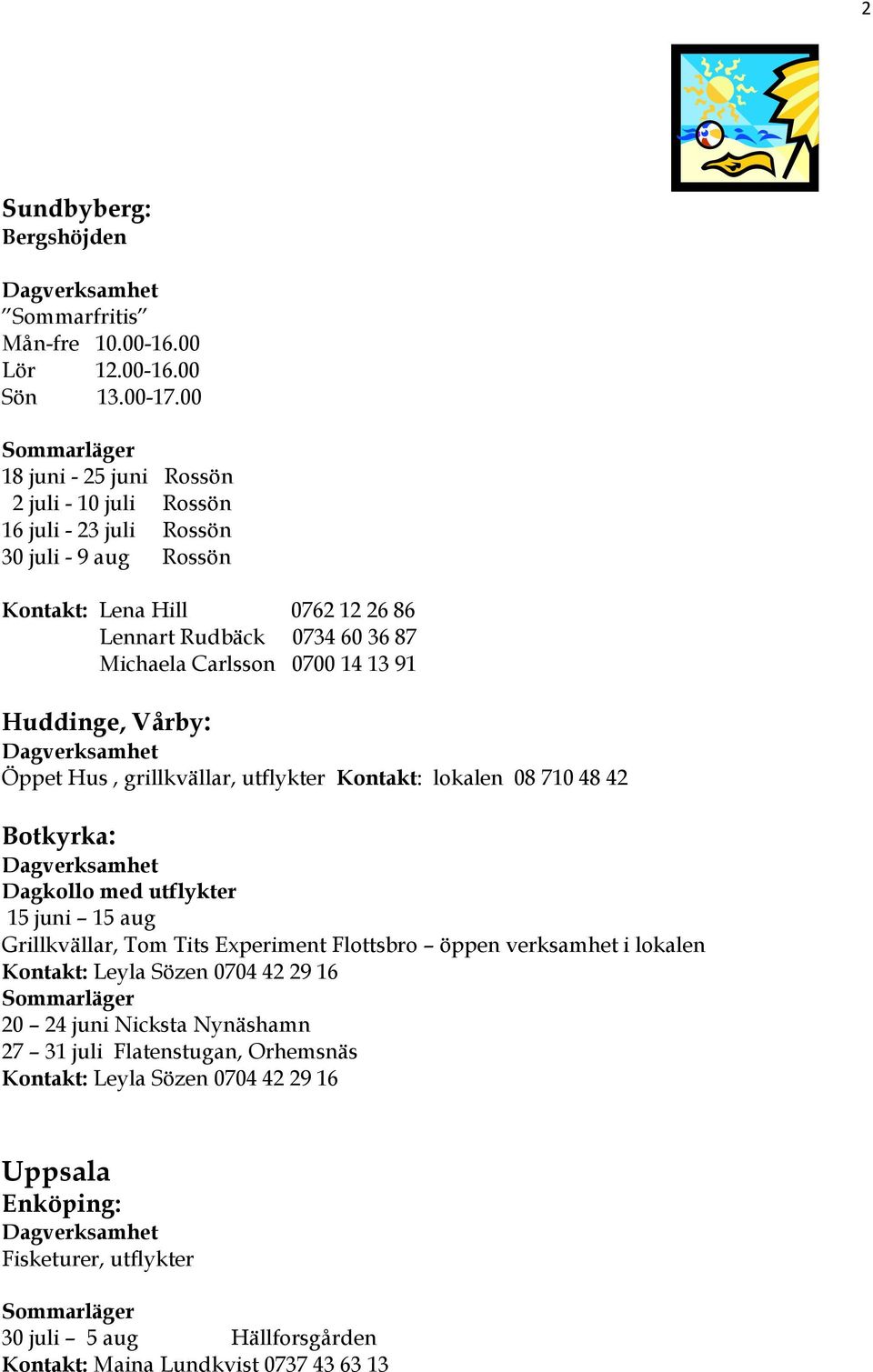 0700 14 13 91 Huddinge, Vårby: Öppet Hus, grillkvällar, utflykter Kontakt: lokalen 08 710 48 42 Botkyrka: Dagkollo med utflykter 15 juni 15 aug Grillkvällar, Tom Tits Experiment