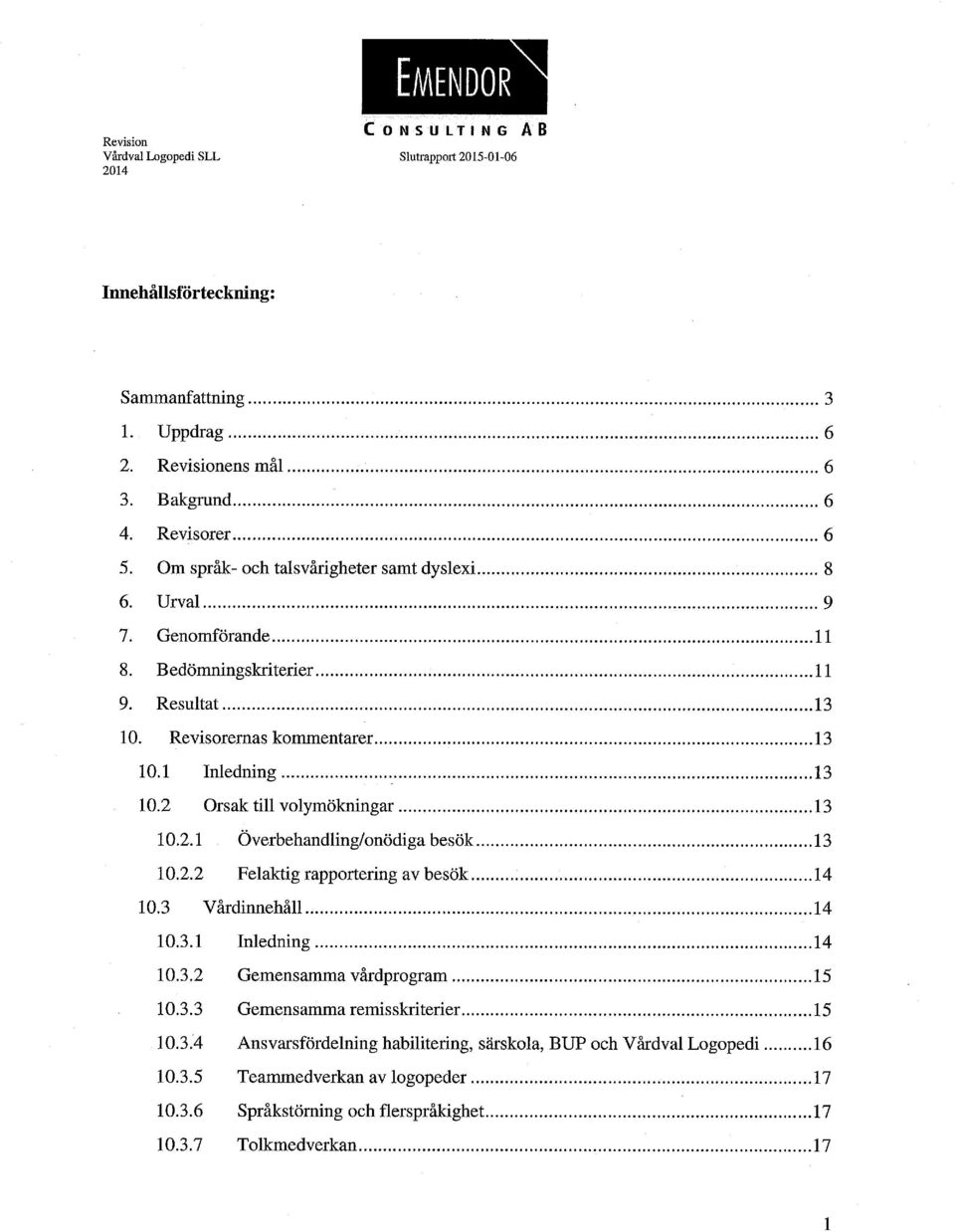 2.2 Felaktig rapportering av besök 14 10.3 Vårdinnehåll 14 10.3.1 Inledning 14 10.3.2 Gemensamma vårdprogram 15 10.3.3 Gemensamma remisskriterier... 15 10.3.4 Ansvarsfördelning habilitering, särskola, BUP och Vårdval Logopedi 16 10.