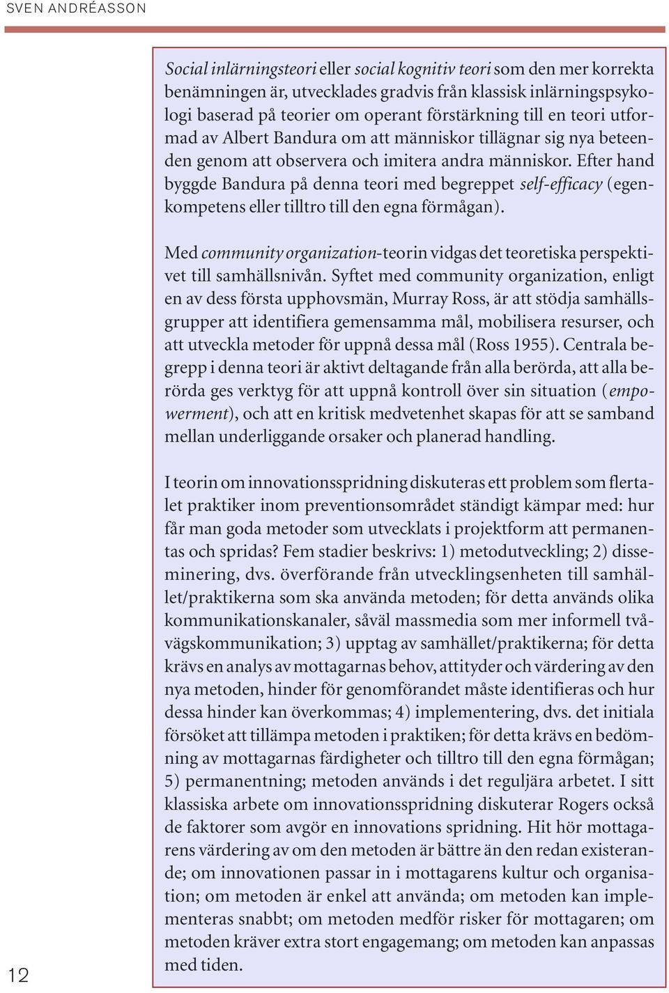 Efter hand byggde Bandura på denna teori med begreppet self-efficacy (egenkompetens eller tilltro till den egna förmågan).