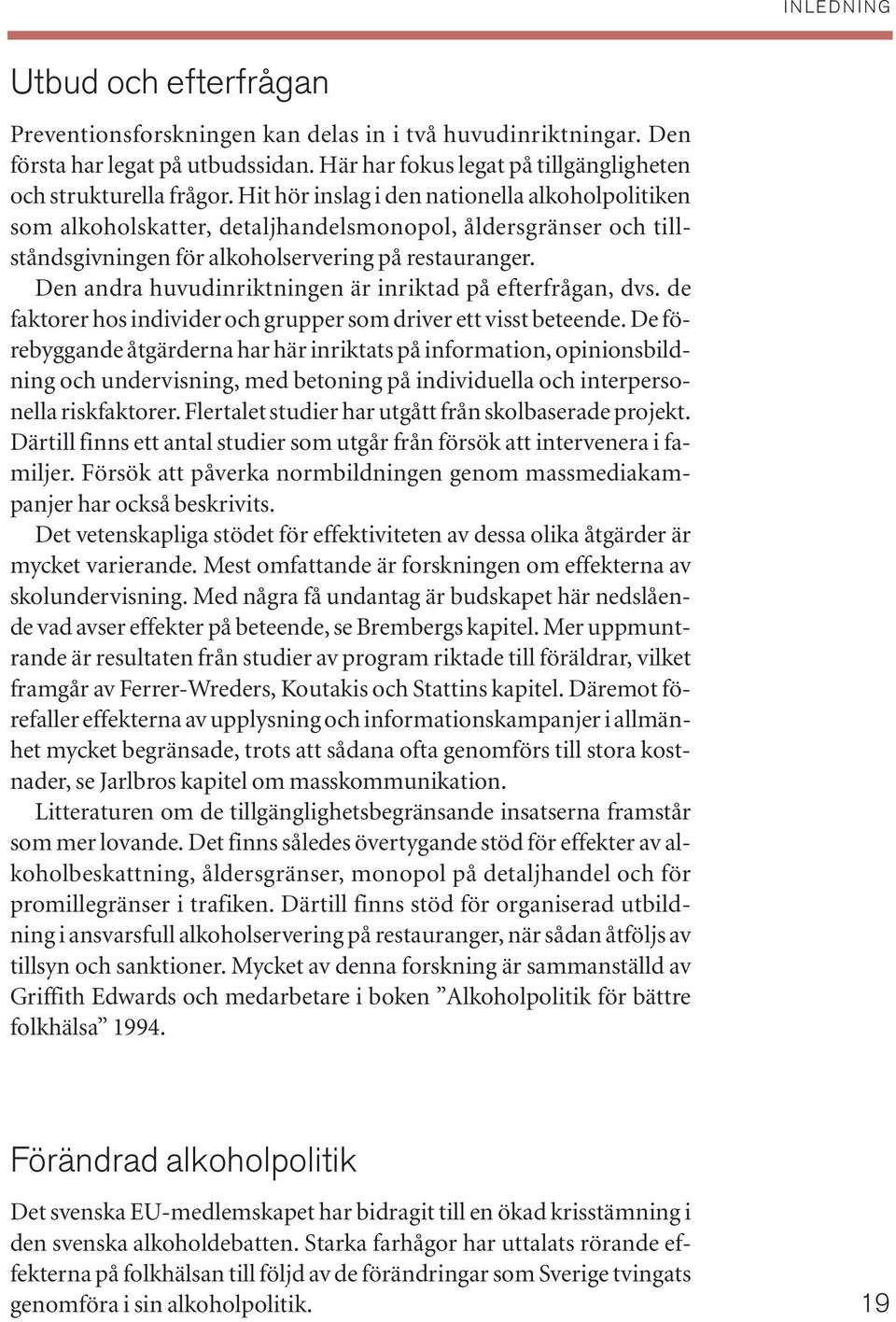 Den andra huvudinriktningen är inriktad på efterfrågan, dvs. de faktorer hos individer och grupper som driver ett visst beteende.