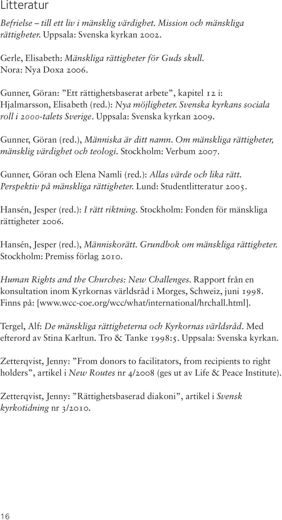 Gunner, Göran (red.), Människa är ditt namn. Om mänskliga rättigheter, mänsklig värdighet och teologi. Stockholm: Verbum 2007. Gunner, Göran och Elena Namli (red.): Allas värde och lika rätt.