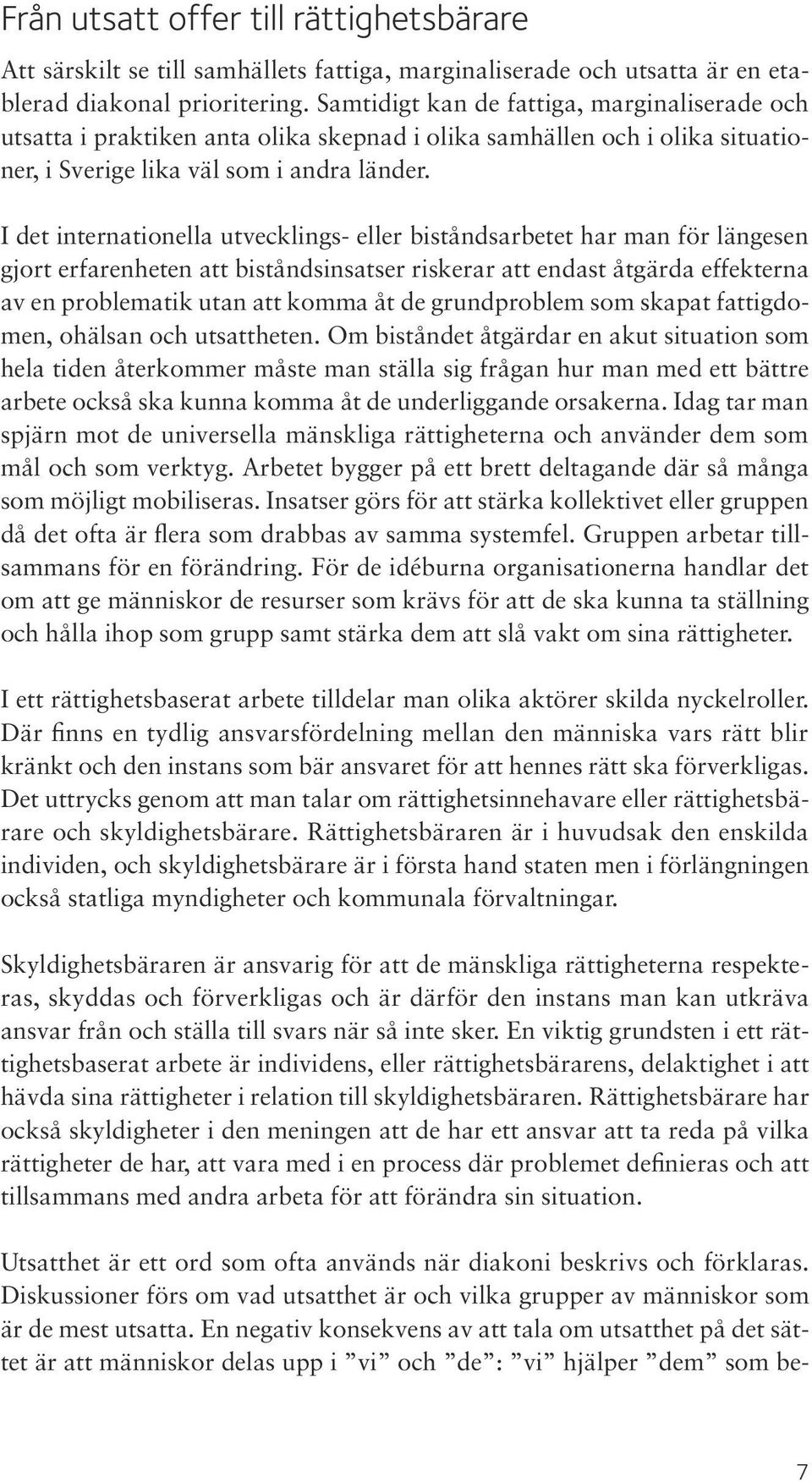 I det internationella utvecklings- eller biståndsarbetet har man för längesen gjort erfarenheten att biståndsinsatser riskerar att endast åtgärda effekterna av en problematik utan att komma åt de