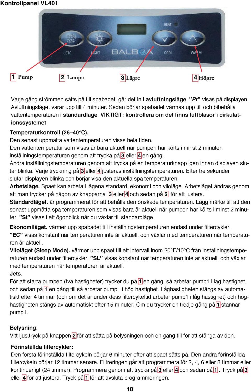 Den senast uppmätta vattentemperaturen visas hela tiden. Den vattentemperatur som visas är bara aktuell när pumpen har körts i minst 2 minuter.