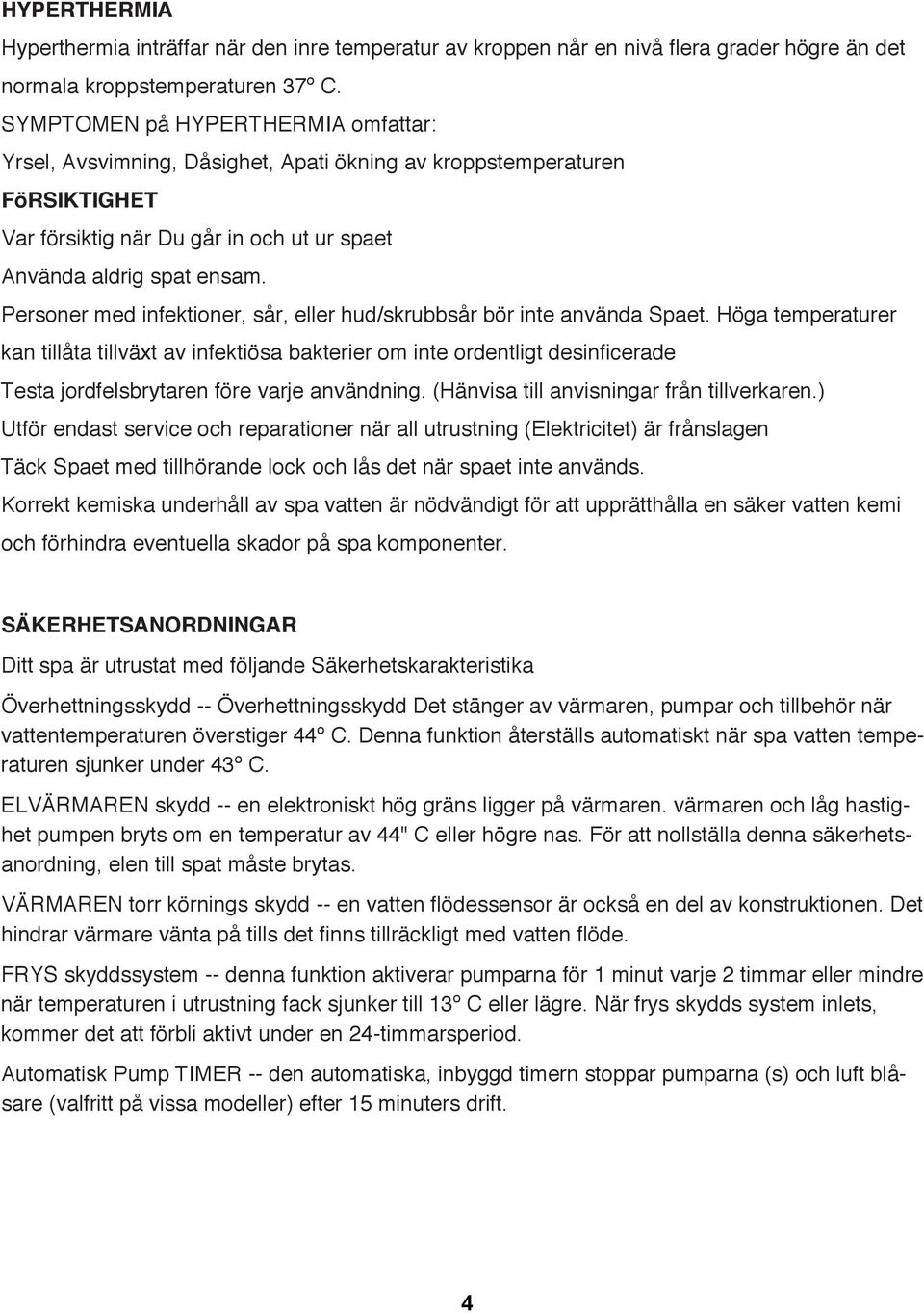 Personer med infektioner, sår, eller hud/skrubbsår bör inte använda Spaet.