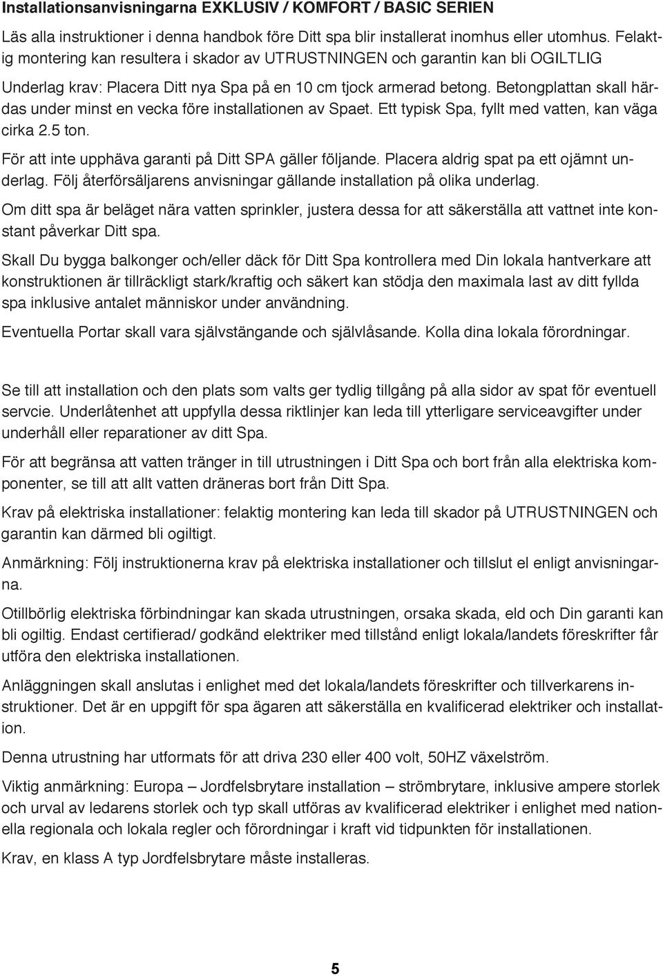 Betongplattan skall härdas under minst en vecka före installationen av Spaet. Ett typisk Spa, fyllt med vatten, kan väga cirka 2.5 ton. För att inte upphäva garanti på Ditt SPA gäller följande.