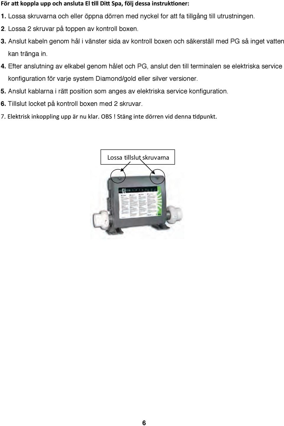 Efter anslutning av elkabel genom hålet och PG, anslut den till terminalen se elektriska service konfiguration för varje system Diamond/gold