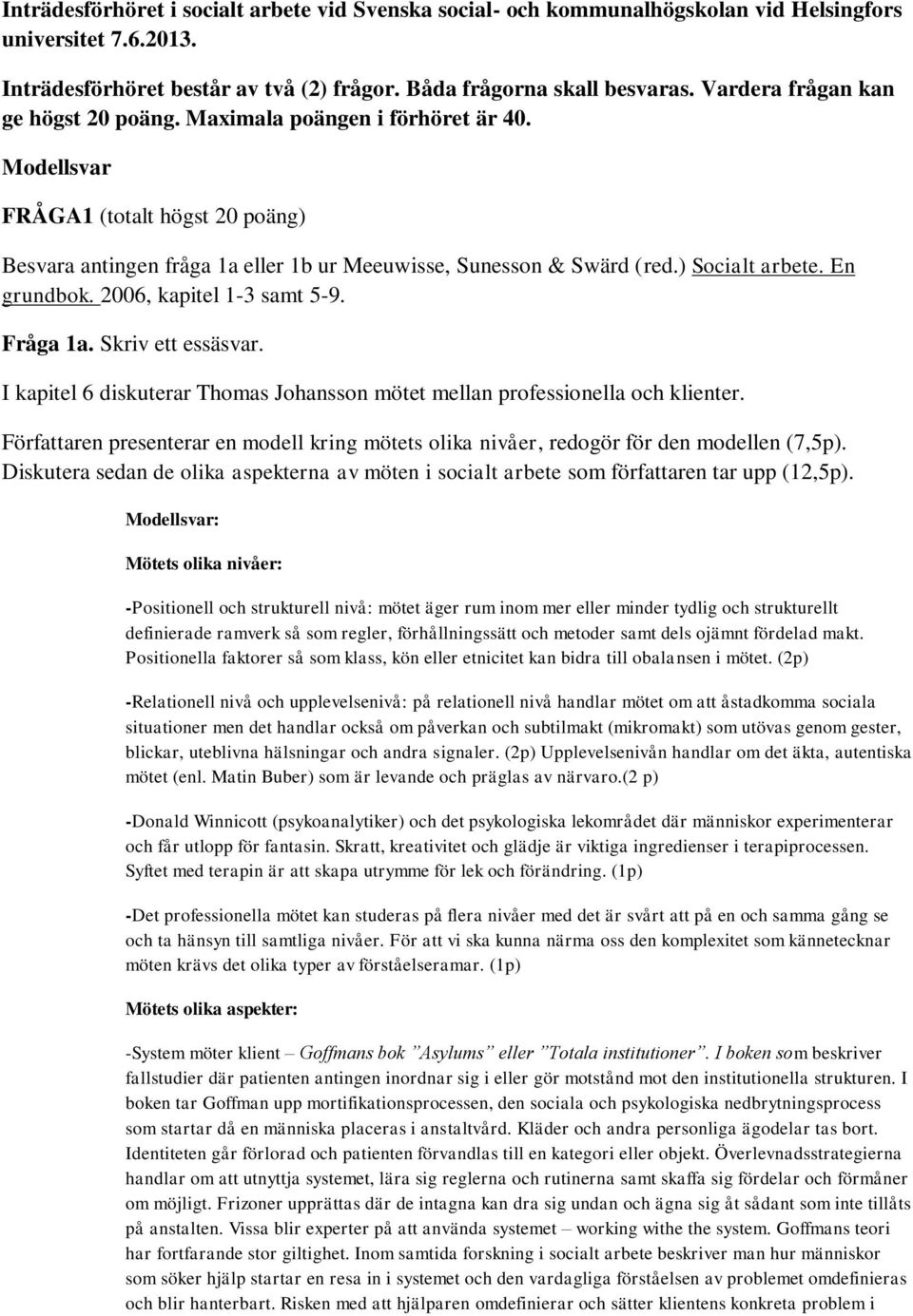 ) Socialt arbete. En grundbok. 2006, kapitel 1-3 samt 5-9. Fråga 1a. Skriv ett essäsvar. I kapitel 6 diskuterar Thomas Johansson mötet mellan professionella och klienter.