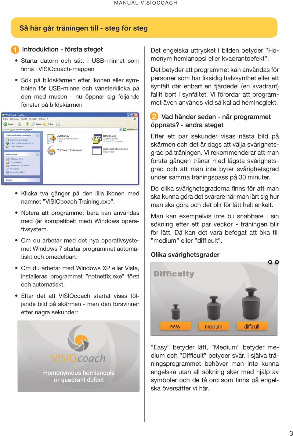 Notera att programmet bara kan användas med (är kompatibelt med) Windows operativsystem. Om du arbetar med det nya operativsystemet Windows 7 startar programmet automatiskt och omedelbart.