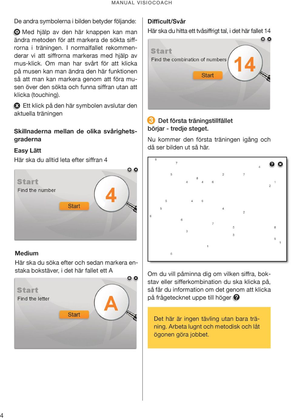 Om man har svårt för att klicka på musen kan man ändra den här funktionen så att man kan markera genom att föra musen över den sökta och funna siffran utan att klicka (touching).