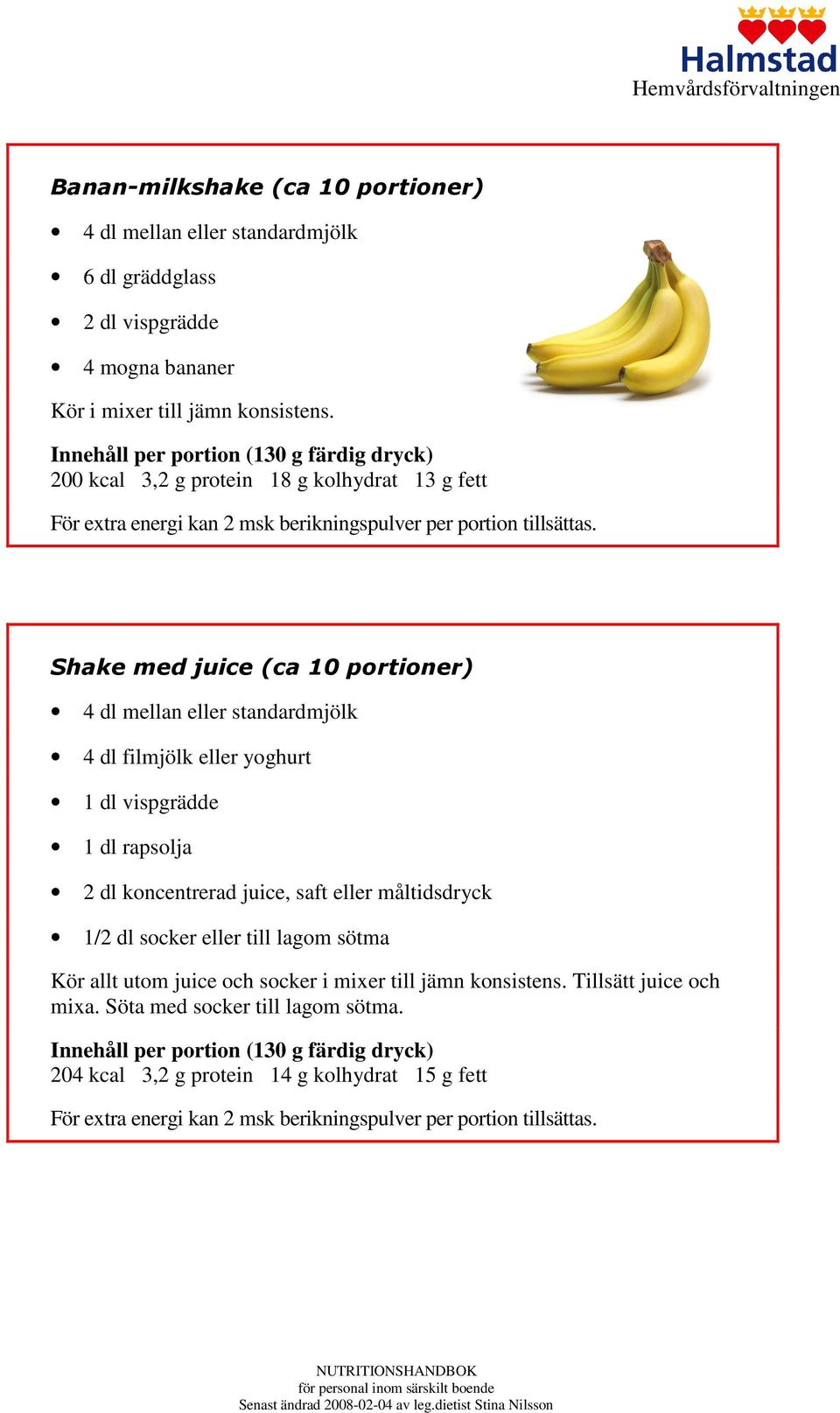 Shake med juice (ca 10 portioner) 4 dl mellan eller standardmjölk 4 dl filmjölk eller yoghurt 1 dl vispgrädde 1 dl rapsolja 2 dl koncentrerad juice, saft eller måltidsdryck 1/2 dl socker eller till