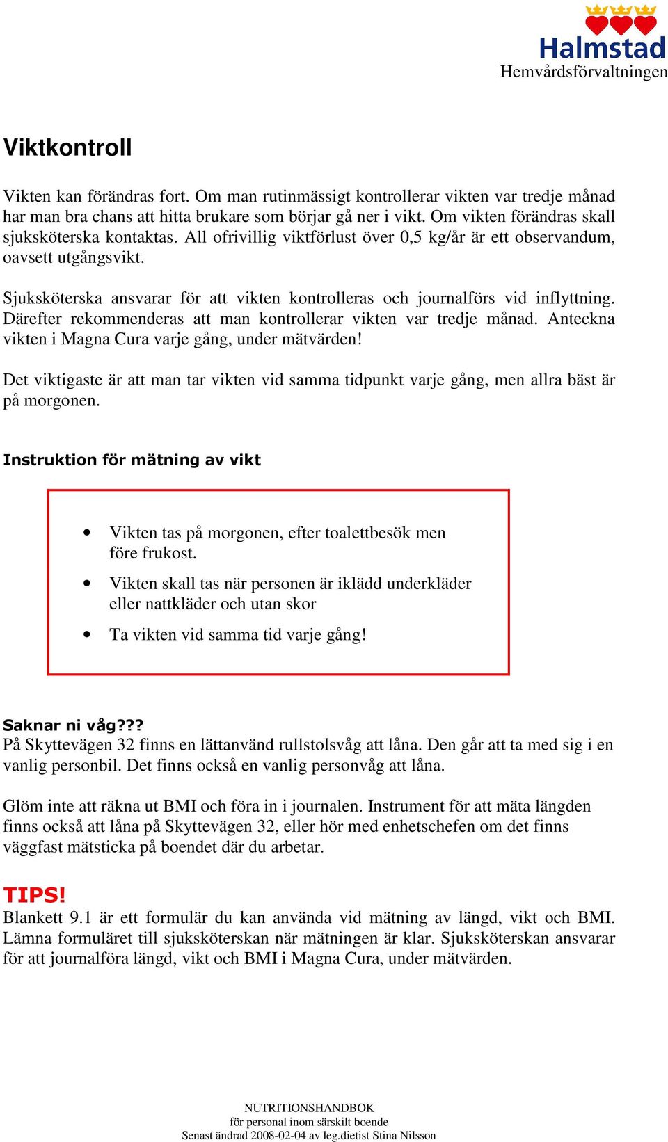 Sjuksköterska ansvarar för att vikten kontrolleras och journalförs vid inflyttning. Därefter rekommenderas att man kontrollerar vikten var tredje månad.