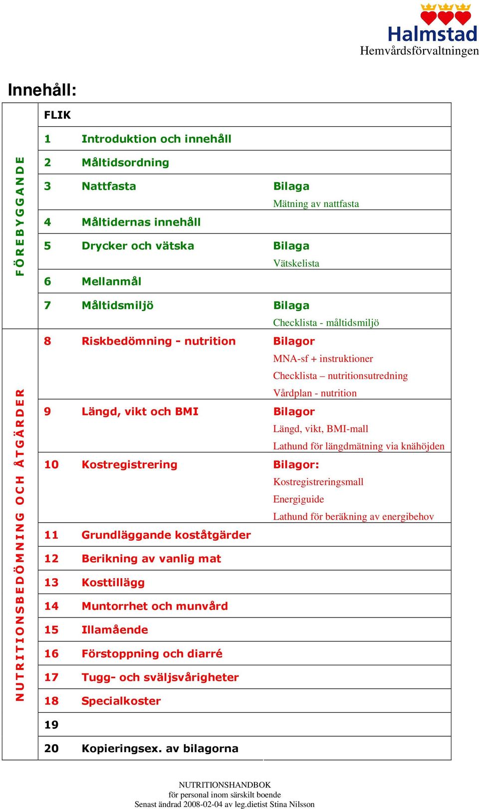 Vårdplan - nutrition 9 Längd, vikt och BMI Bilagor Längd, vikt, BMI-mall Lathund för längdmätning via knähöjden 10 Kostregistrering Bilagor: Kostregistreringsmall Energiguide Lathund för beräkning av