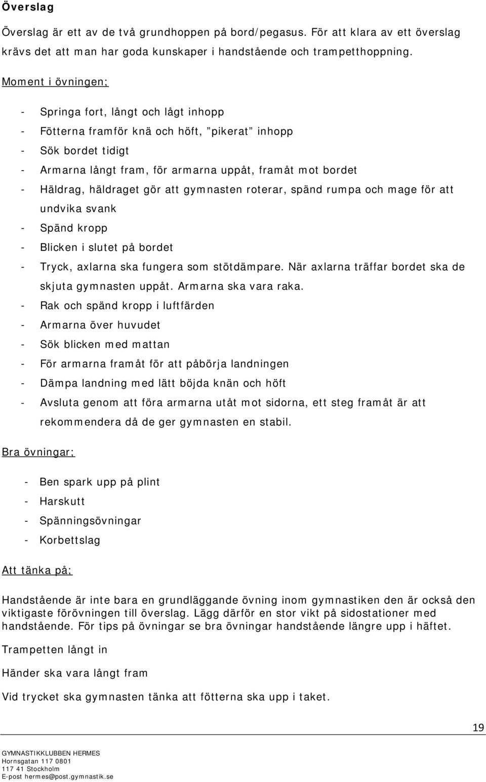 häldraget gör att gymnasten roterar, spänd rumpa och mage för att undvika svank - Spänd kropp - Blicken i slutet på bordet - Tryck, axlarna ska fungera som stötdämpare.