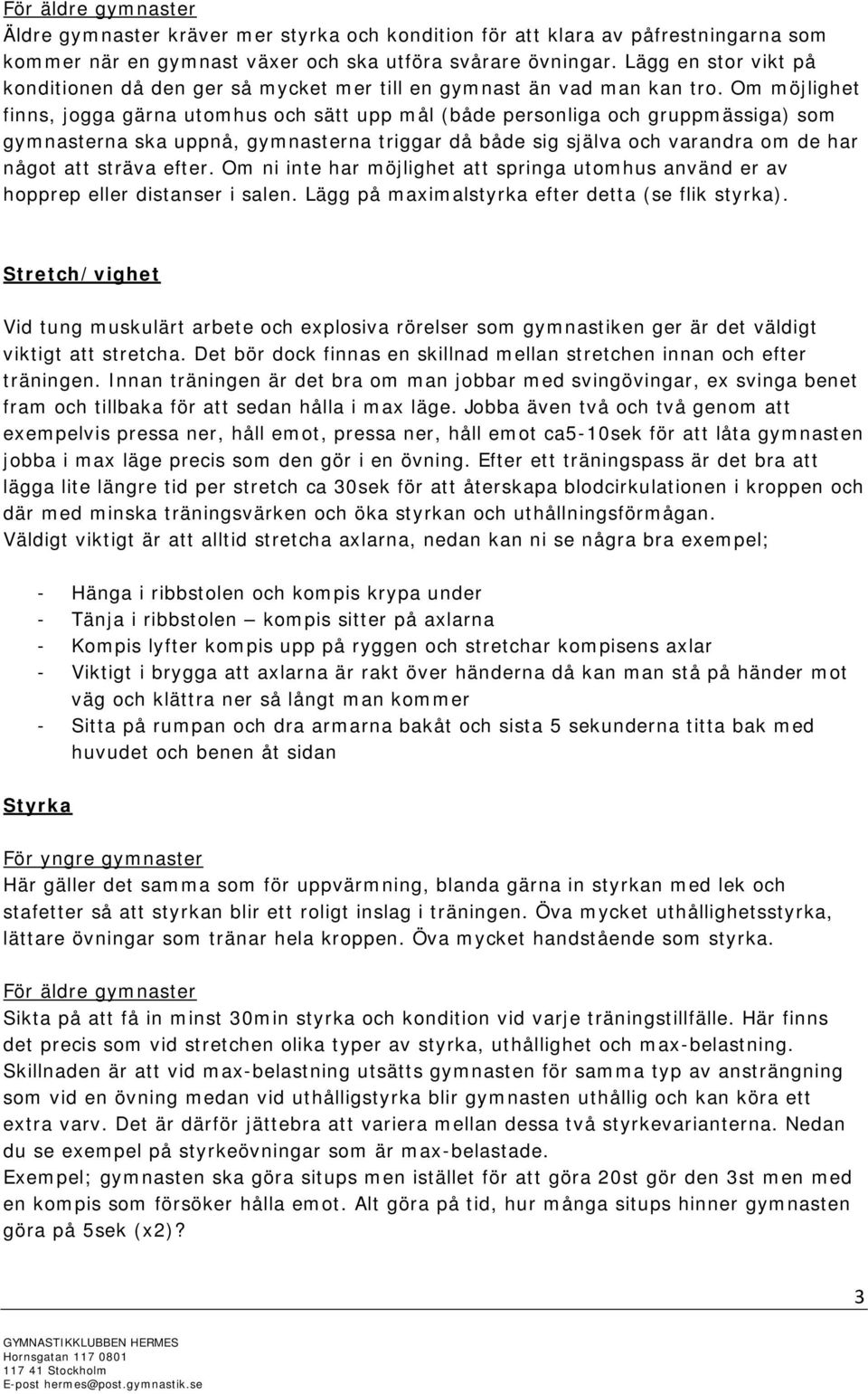 Om möjlighet finns, jogga gärna utomhus och sätt upp mål (både personliga och gruppmässiga) som gymnasterna ska uppnå, gymnasterna triggar då både sig själva och varandra om de har något att sträva