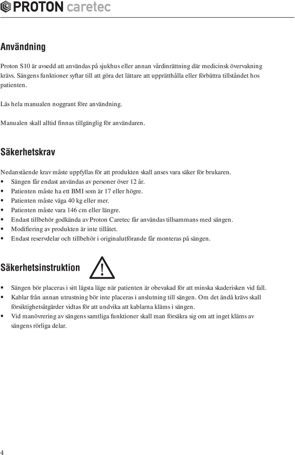 Manualen skall alltid finnas tillgänglig för användaren. Säkerhetskrav Nedanstående krav måste uppfyllas för att produkten skall anses vara säker för brukaren.