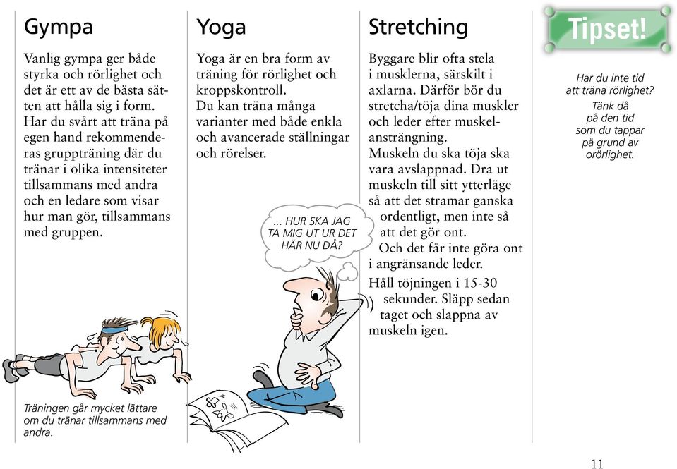 Yoga Yoga är en bra form av träning för rörlighet och kroppskontroll. Du kan träna många varianter med både enkla och avancerade ställningar och rörelser.... HUR SKA JAG TA MIG UT UR DET HÄR NU DÅ?