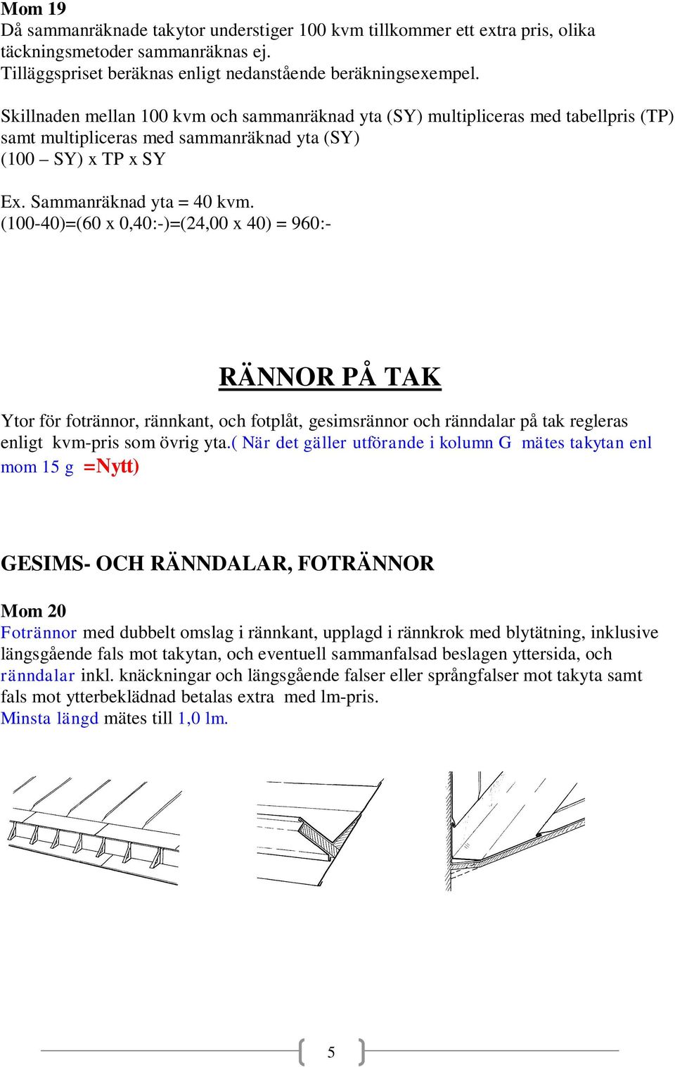 (100-40)=(60 x 0,40:-)=(24,00 x 40) = 960:- RÄNNOR PÅ TAK Ytor för fotrännor, rännkant, och fotplåt, gesimsrännor och ränndalar på tak regleras enligt kvm-pris som övrig yta.