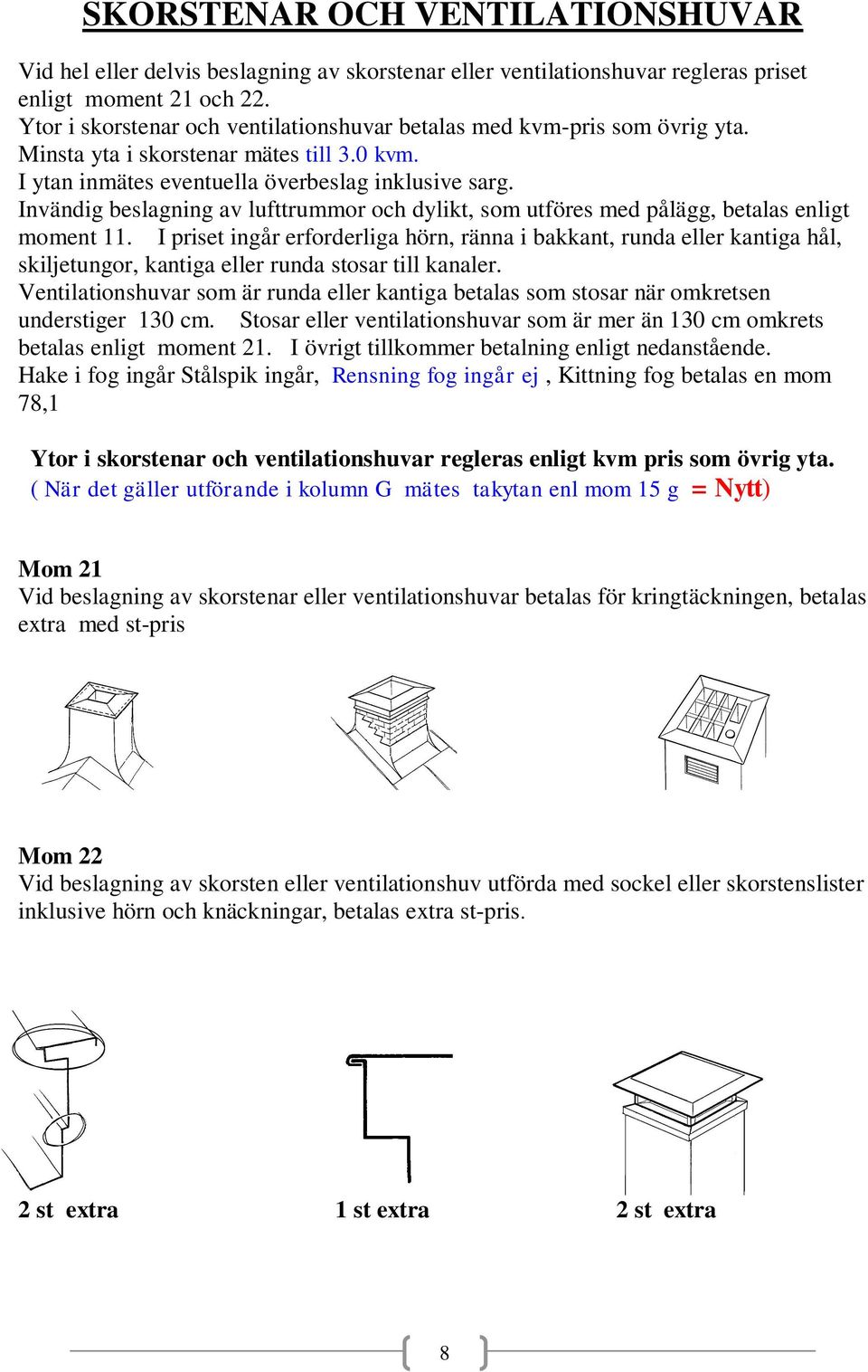 Invändig beslagning av lufttrummor och dylikt, som utföres med pålägg, betalas enligt moment 11.