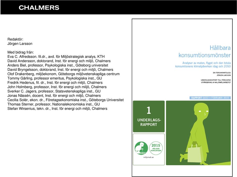 för energi och miljö, Chalmers Olof Drakenberg, miljöekonom, Göteborgs miljövetenskapliga centrum Tommy Gärling, professor emeritus, Psykologiska inst., GU Fredrik Hedenus, fil. dr., Inst.