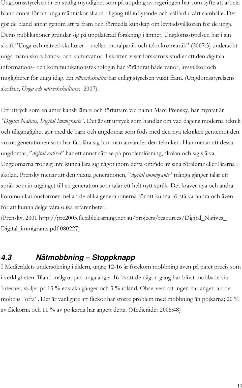 Ungdomsstyrelsen har i sin skrift Unga och nätverkskulturer mellan moralpanik och teknikromantik (2007:3) undersökt unga människors fritids- och kulturvanor.