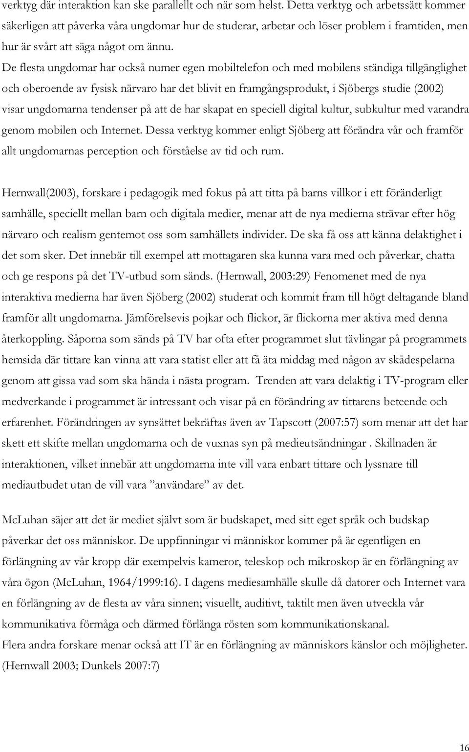 De flesta ungdomar har också numer egen mobiltelefon och med mobilens ständiga tillgänglighet och oberoende av fysisk närvaro har det blivit en framgångsprodukt, i Sjöbergs studie (2002) visar