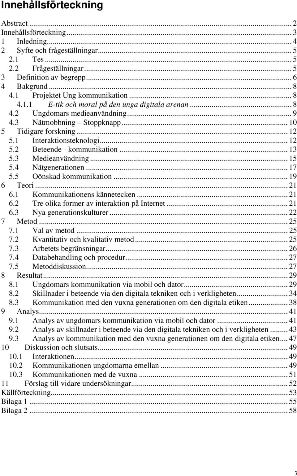 1 Interaktionsteknologi... 12 5.2 Beteende - kommunikation... 13 5.3 Medieanvändning... 15 5.4 Nätgenerationen... 17 5.5 Oönskad kommunikation... 19 6 Teori... 21 6.1 Kommunikationens kännetecken.