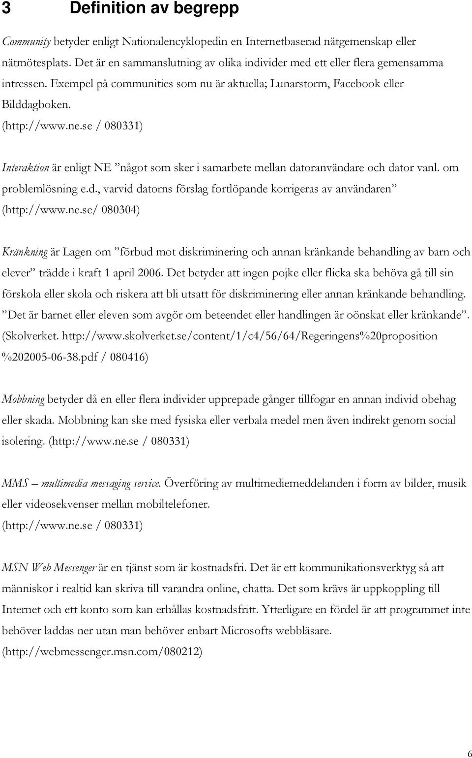 se / 080331) Interaktion är enligt NE något som sker i samarbete mellan datoranvändare och dator vanl. om problemlösning e.d., varvid datorns förslag fortlöpande korrigeras av användaren (http://www.