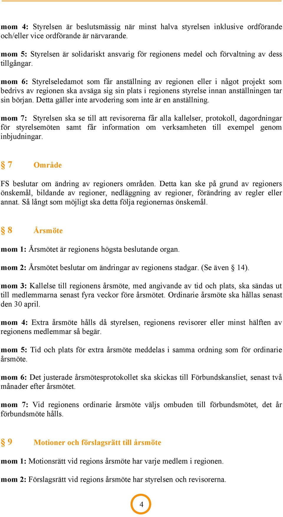 mom 6: Styrelseledamot som får anställning av regionen eller i något projekt som bedrivs av regionen ska avsäga sig sin plats i regionens styrelse innan anställningen tar sin början.
