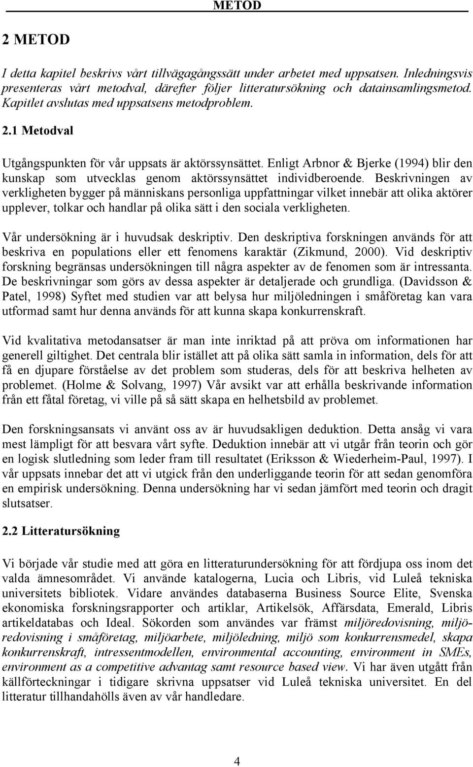 Enligt Arbnor & Bjerke (1994) blir den kunskap som utvecklas genom aktörssynsättet individberoende.