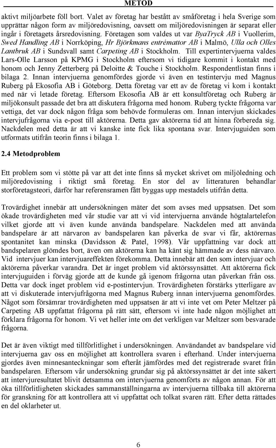 Företagen som valdes ut var ByaTryck AB i Vuollerim, Swed Handling AB i Norrköping, Hr Björkmans entrémattor AB i Malmö, Ulla och Olles Lantbruk AB i Sundsvall samt Carpeting AB i Stockholm.