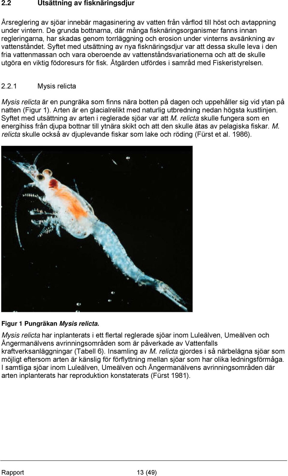 Syftet med utsättning av nya fisknäringsdjur var att dessa skulle leva i den fria vattenmassan och vara oberoende av vattenståndsvariationerna och att de skulle utgöra en viktig födoresurs för fisk.