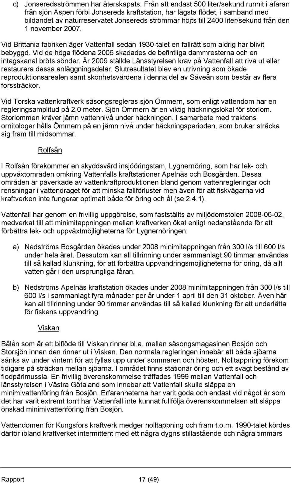 liter/sekund från den 1 november 2007. Vid Brittania fabriken äger Vattenfall sedan 1930-talet en fallrätt som aldrig har blivit bebyggd.