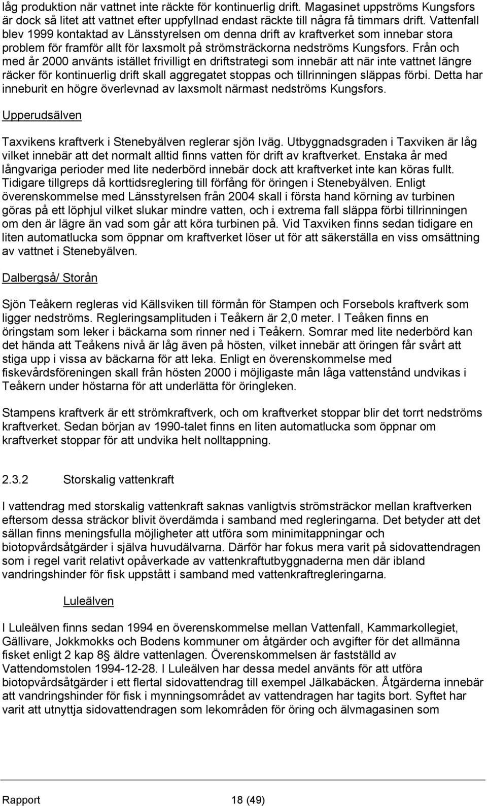 Från och med år 2000 använts istället frivilligt en driftstrategi som innebär att när inte vattnet längre räcker för kontinuerlig drift skall aggregatet stoppas och tillrinningen släppas förbi.