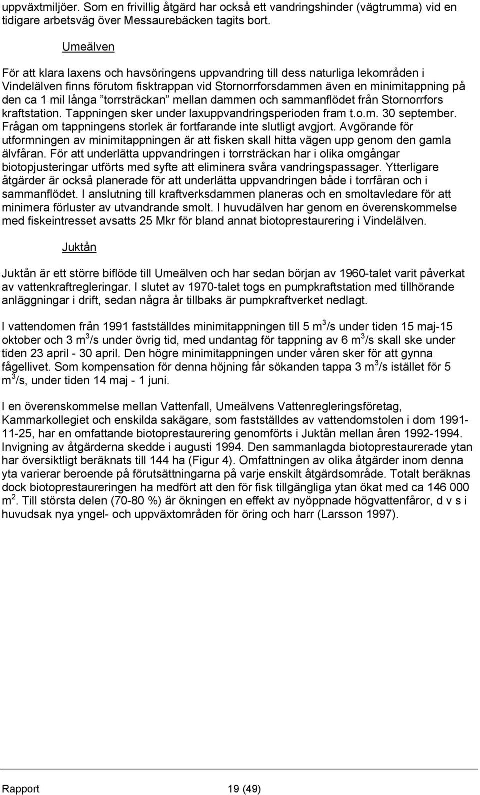 torrsträckan mellan dammen och sammanflödet från Stornorrfors kraftstation. Tappningen sker under laxuppvandringsperioden fram t.o.m. 30 september.