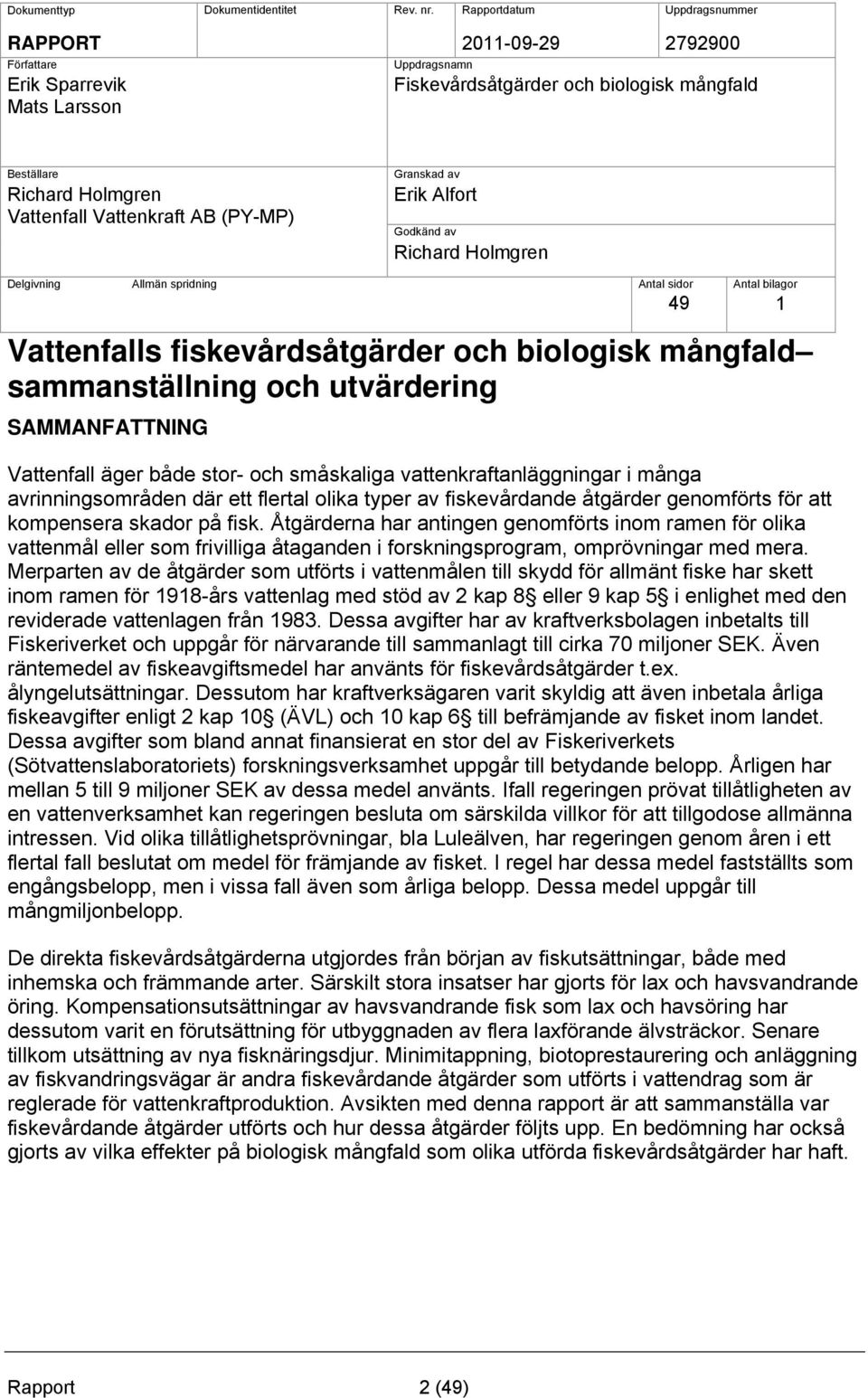 AB (PY-MP) Granskad av Erik Alfort Godkänd av Richard Holmgren Delgivning Allmän spridning Antal sidor Antal bilagor 49 1 Vattenfalls fiskevårdsåtgärder och biologisk mångfald sammanställning och