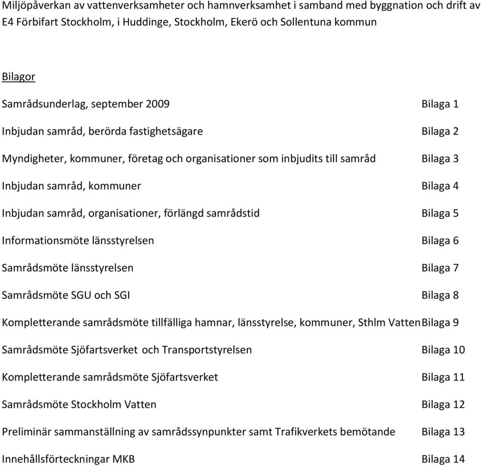 Inbjudan samråd, organisationer, förlängd samrådstid Bilaga 5 Informationsmöte länsstyrelsen Bilaga 6 Samrådsmöte länsstyrelsen Bilaga 7 Samrådsmöte SGU och SGI Bilaga 8 Kompletterande samrådsmöte