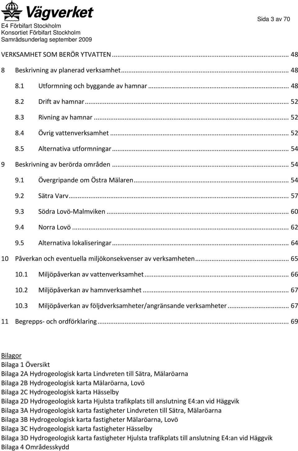 5 Alternativa lokaliseringar... 64 10 Påverkan och eventuella miljökonsekvenser av verksamheten... 65 10.1 Miljöpåverkan av vattenverksamhet... 66 10.2 Miljöpåverkan av hamnverksamhet... 67 10.