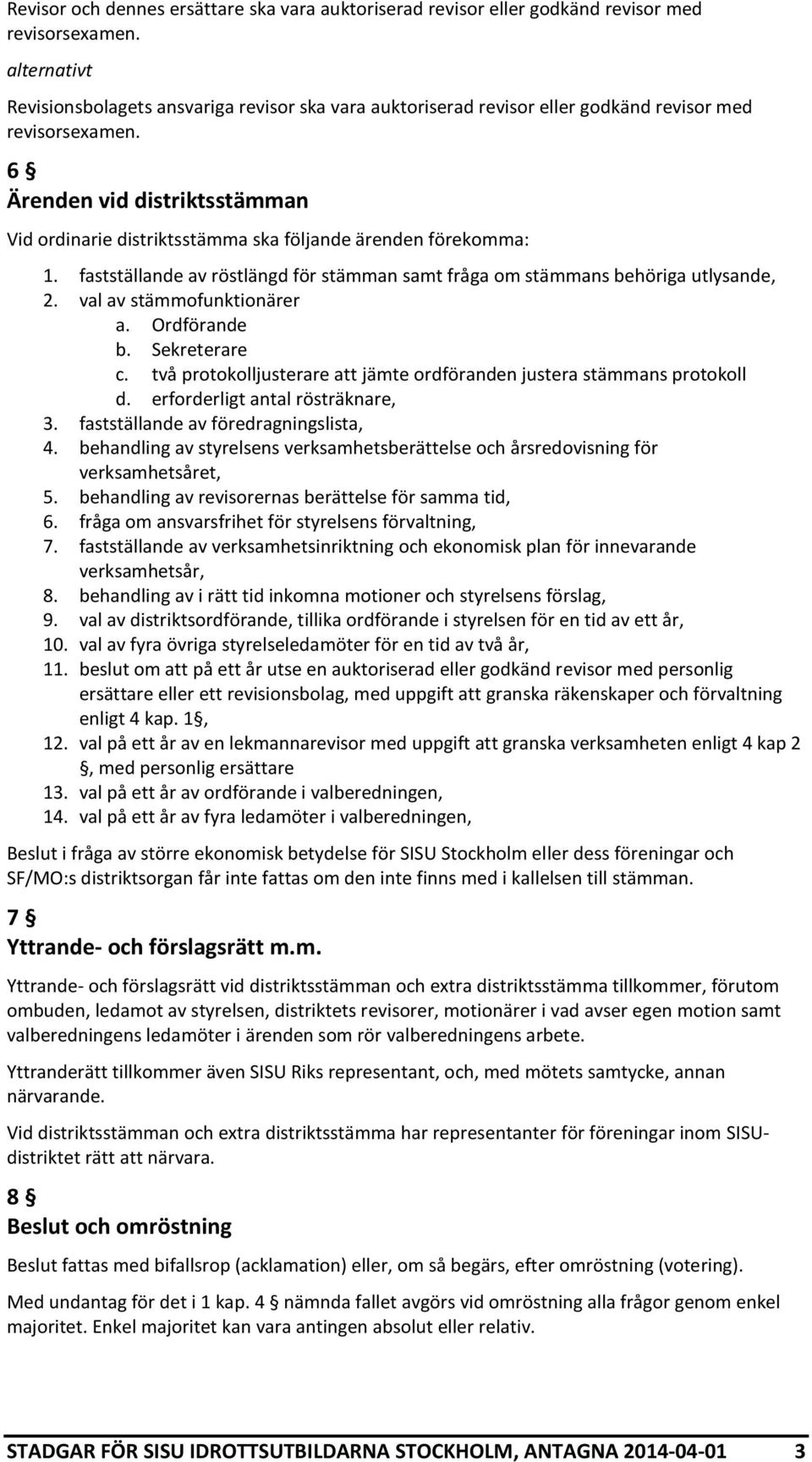 6 Ärenden vid distriktsstämman Vid ordinarie distriktsstämma ska följande ärenden förekomma: 1. fastställande av röstlängd för stämman samt fråga om stämmans behöriga utlysande, 2.