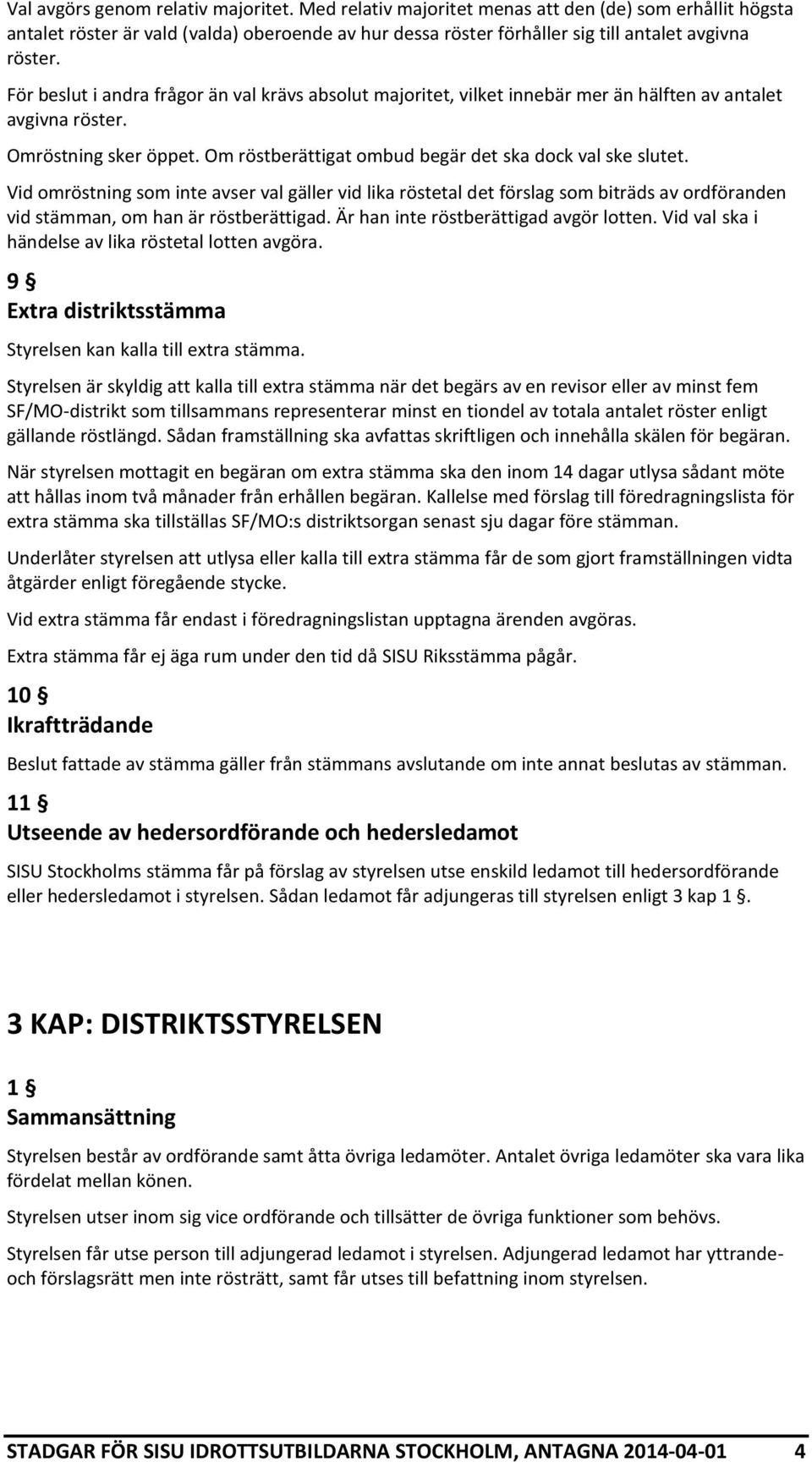 Vid omröstning som inte avser val gäller vid lika röstetal det förslag som biträds av ordföranden vid stämman, om han är röstberättigad. Är han inte röstberättigad avgör lotten.