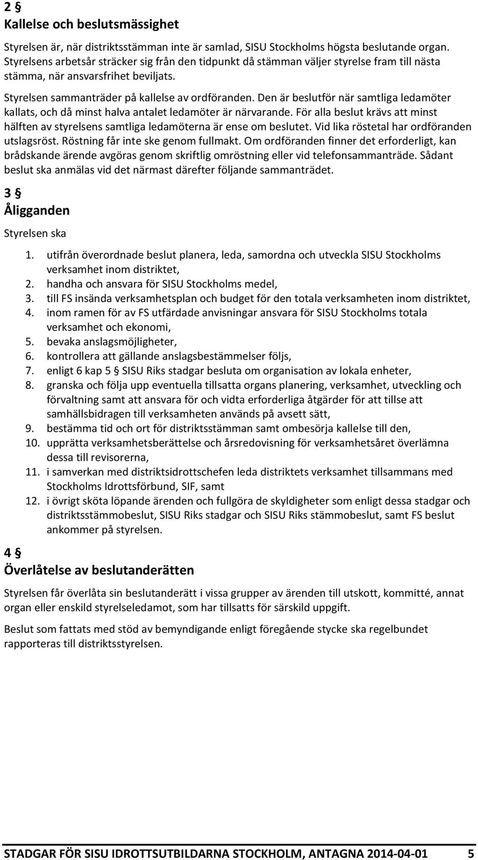 Den är beslutför när samtliga ledamöter kallats, och då minst halva antalet ledamöter är närvarande. För alla beslut krävs att minst hälften av styrelsens samtliga ledamöterna är ense om beslutet.