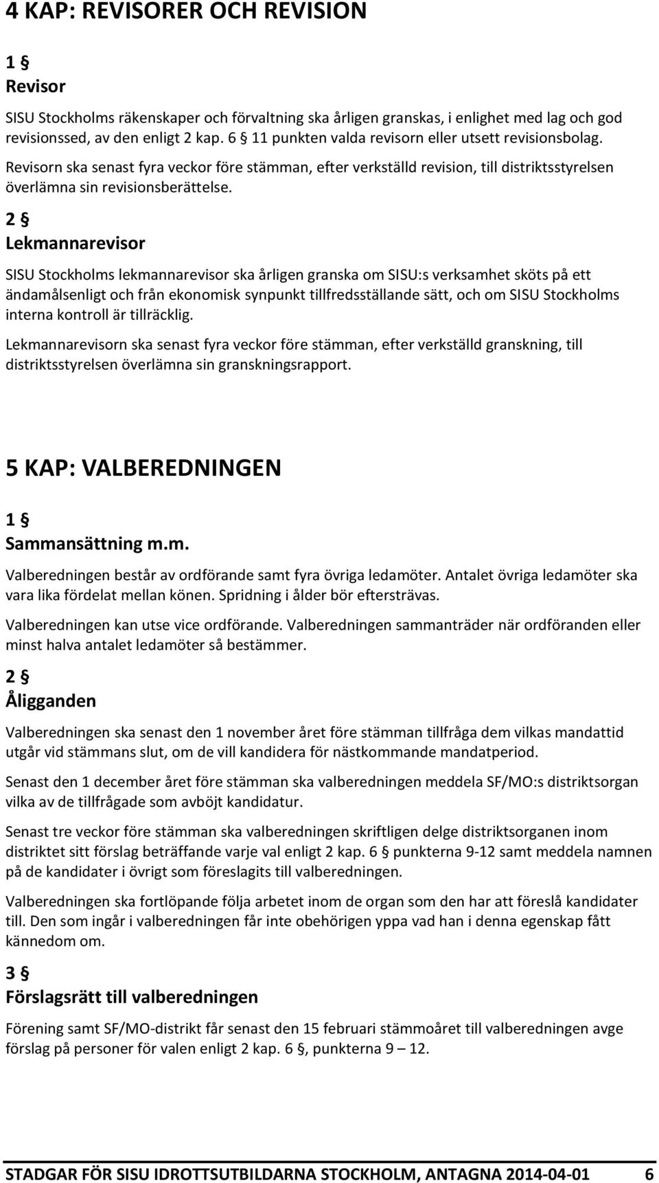 2 Lekmannarevisor SISU Stockholms lekmannarevisor ska årligen granska om SISU:s verksamhet sköts på ett ändamålsenligt och från ekonomisk synpunkt tillfredsställande sätt, och om SISU Stockholms